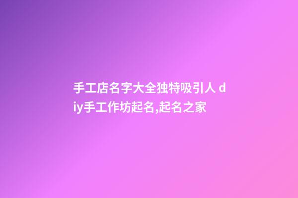 手工店名字大全独特吸引人 diy手工作坊起名,起名之家